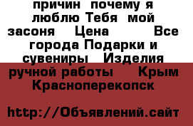 “100 причин, почему я люблю Тебя, мой засоня“ › Цена ­ 700 - Все города Подарки и сувениры » Изделия ручной работы   . Крым,Красноперекопск